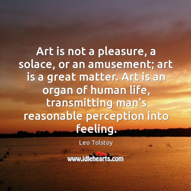 Art is not a pleasure, a solace, or an amusement; art is Leo Tolstoy Picture Quote