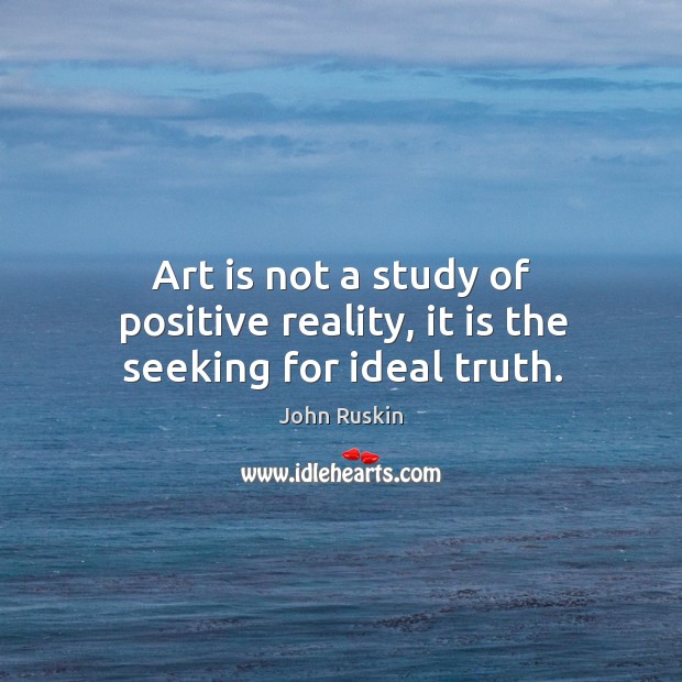 Art is not a study of positive reality, it is the seeking for ideal truth. Reality Quotes Image