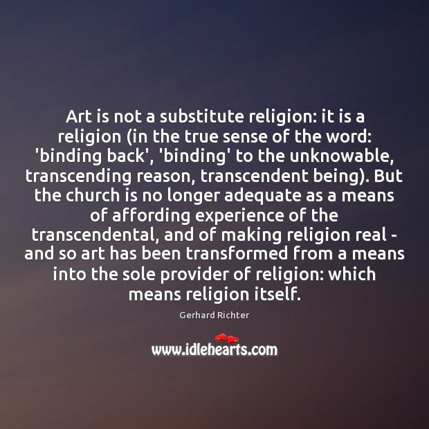 Art is not a substitute religion: it is a religion (in the Gerhard Richter Picture Quote