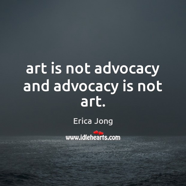 Art is not advocacy and advocacy is not art. Erica Jong Picture Quote