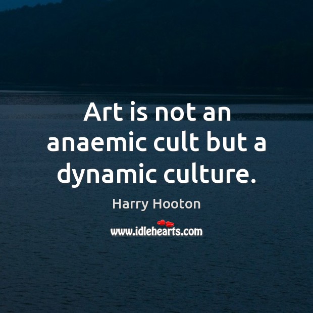 Art is not an anaemic cult but a dynamic culture. Art Quotes Image