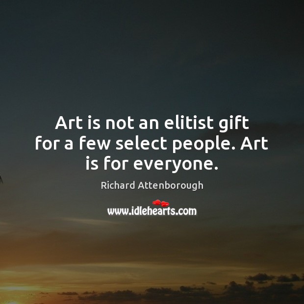 Art is not an elitist gift for a few select people. Art is for everyone. Richard Attenborough Picture Quote