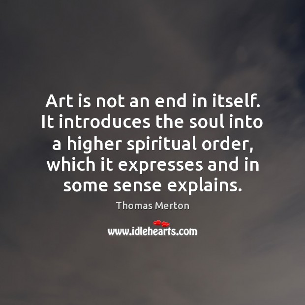 Art is not an end in itself. It introduces the soul into Image