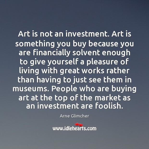 Art is not an investment. Art is something you buy because you Image