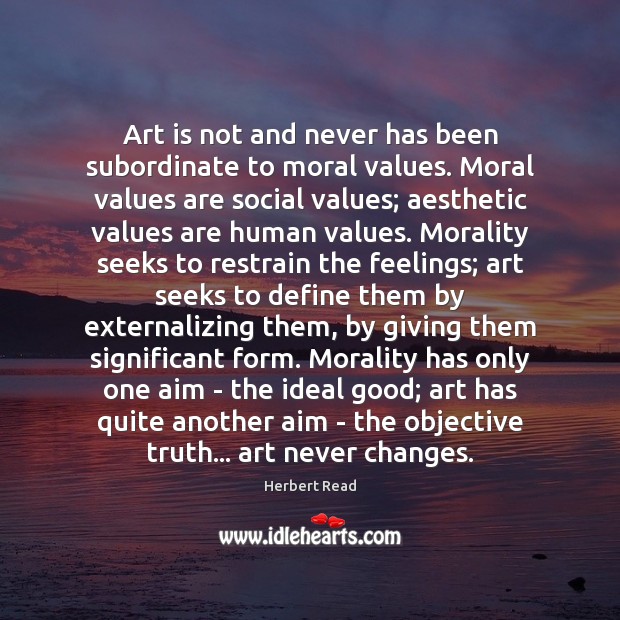 Art is not and never has been subordinate to moral values. Moral Herbert Read Picture Quote