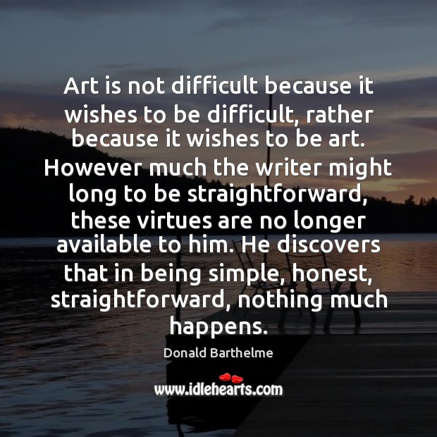 Art is not difficult because it wishes to be difficult, rather because Donald Barthelme Picture Quote