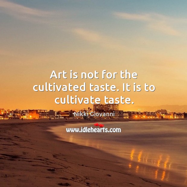 Art is not for the cultivated taste. It is to cultivate taste. Nikki Giovanni Picture Quote