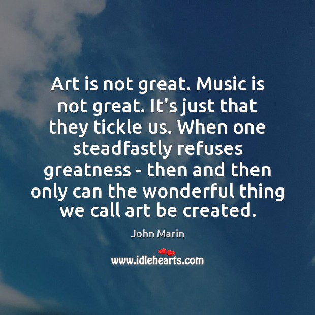 Art is not great. Music is not great. It’s just that they John Marin Picture Quote