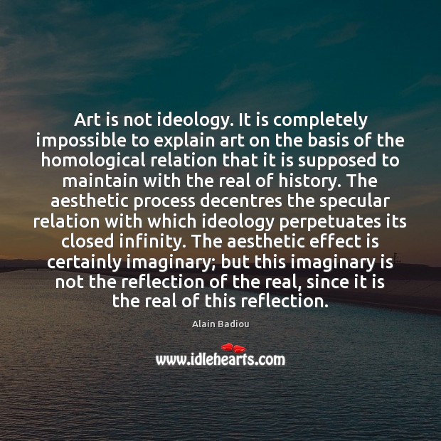 Art is not ideology. It is completely impossible to explain art on Alain Badiou Picture Quote