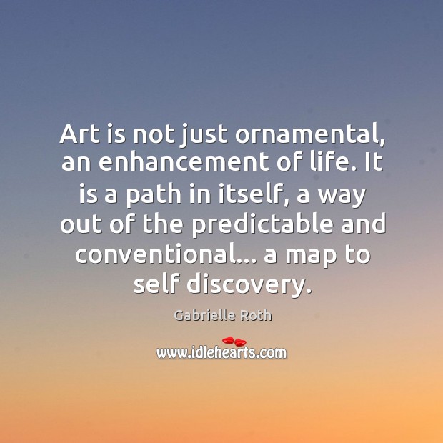 Art is not just ornamental, an enhancement of life. It is a Gabrielle Roth Picture Quote