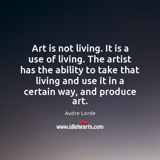 Art is not living. It is a use of living. The artist Audre Lorde Picture Quote