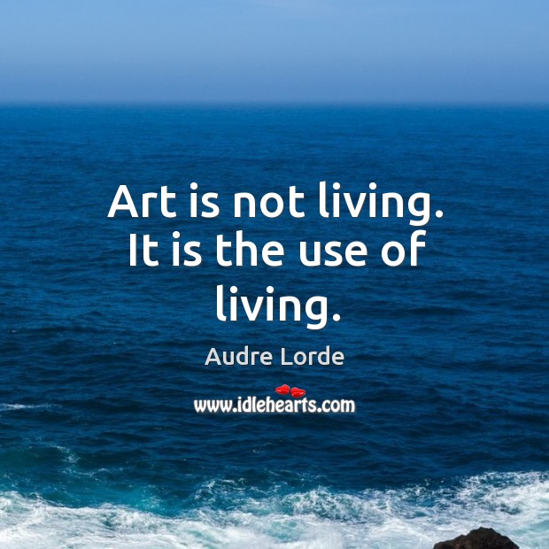 Art is not living. It is the use of living. Image