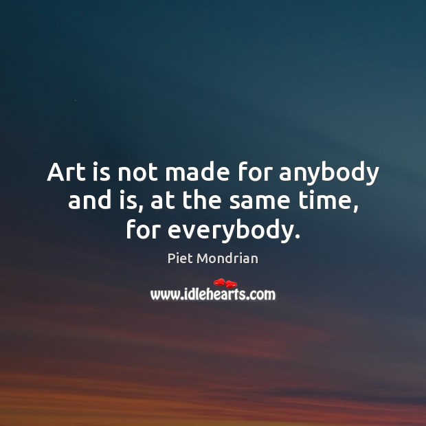 Art is not made for anybody and is, at the same time, for everybody. Piet Mondrian Picture Quote