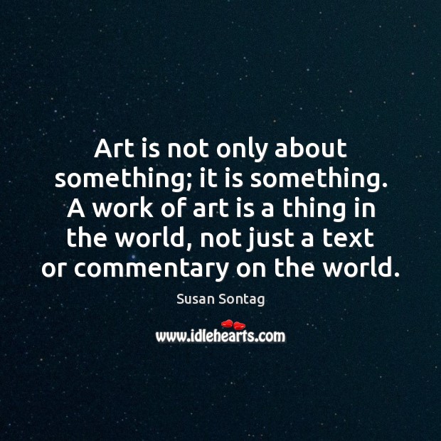 Art is not only about something; it is something. A work of Susan Sontag Picture Quote