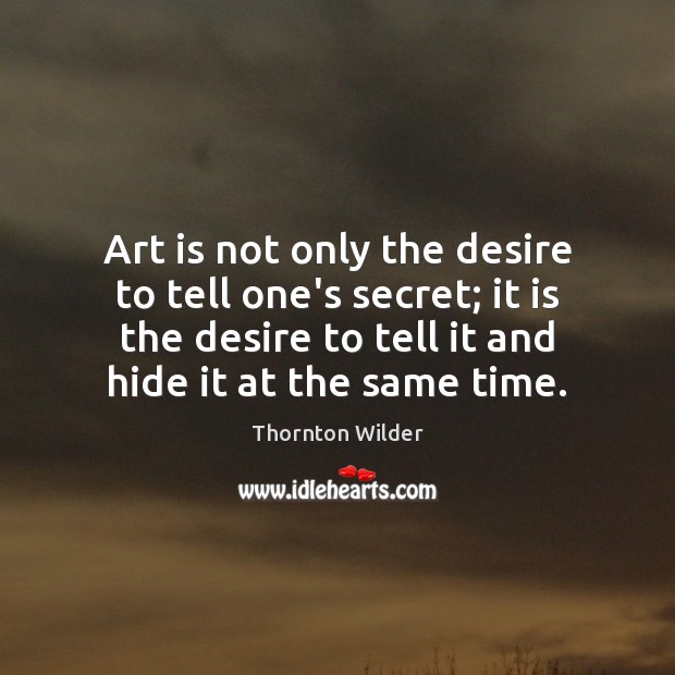 Art is not only the desire to tell one’s secret; it is Thornton Wilder Picture Quote