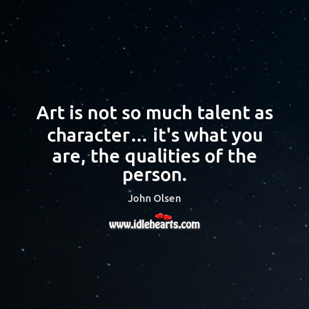 Art is not so much talent as character… it’s what you are, the qualities of the person. John Olsen Picture Quote