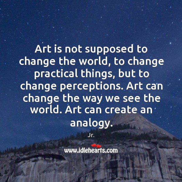 Art is not supposed to change the world, to change practical things, Image