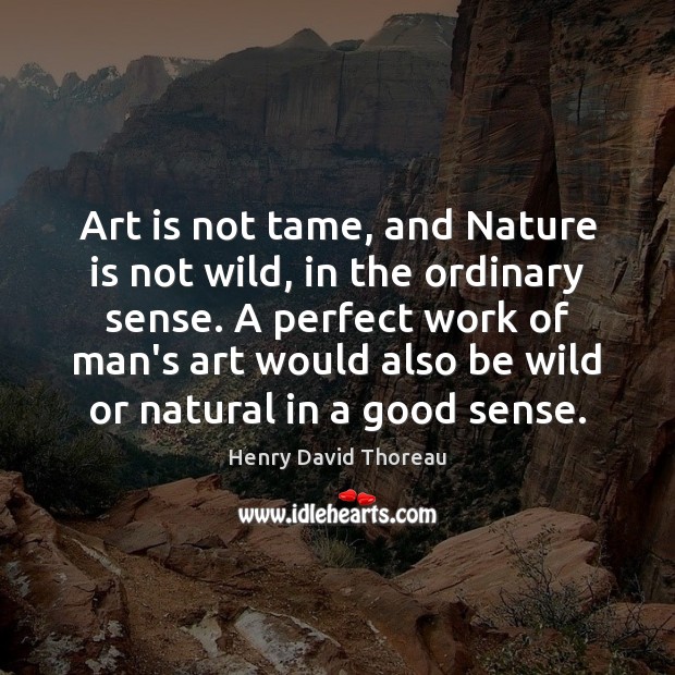 Art is not tame, and Nature is not wild, in the ordinary Henry David Thoreau Picture Quote