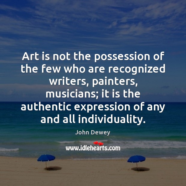 Art is not the possession of the few who are recognized writers, John Dewey Picture Quote