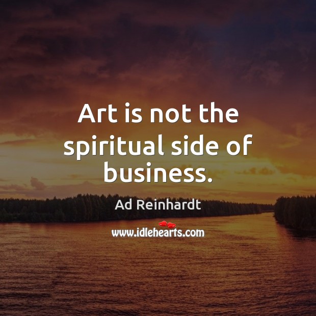 Art is not the spiritual side of business. Ad Reinhardt Picture Quote