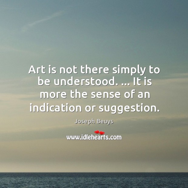 Art is not there simply to be understood. … It is more the Joseph Beuys Picture Quote