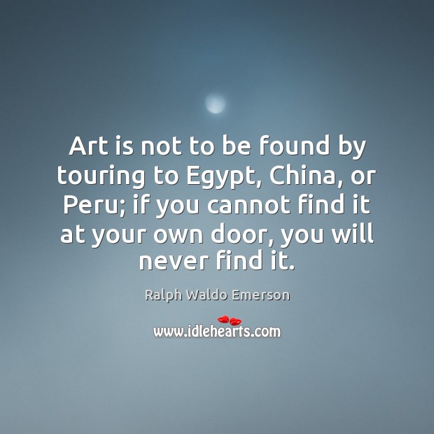 Art is not to be found by touring to Egypt, China, or Ralph Waldo Emerson Picture Quote