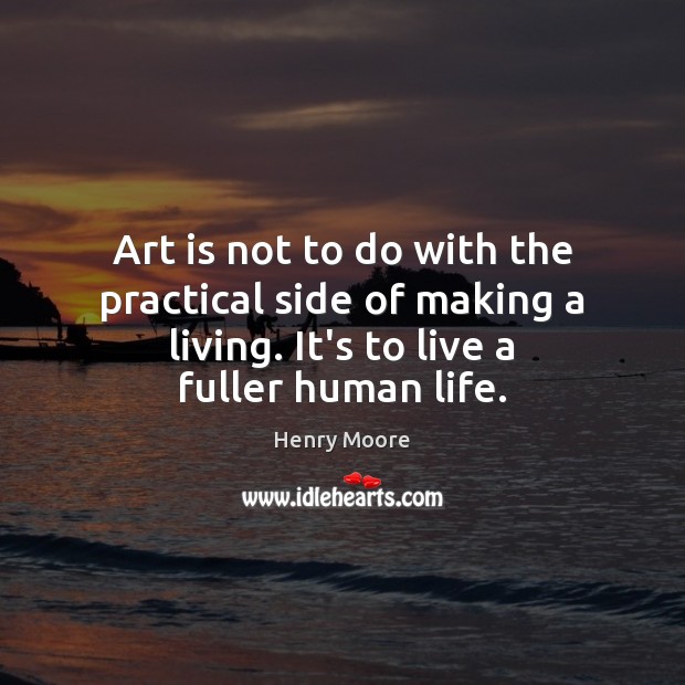 Art is not to do with the practical side of making a Henry Moore Picture Quote