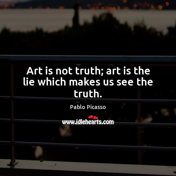 Art is not truth; art is the lie which makes us see the truth. Pablo Picasso Picture Quote