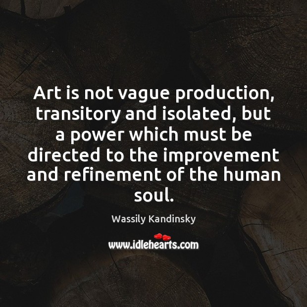 Art is not vague production, transitory and isolated, but a power which Image