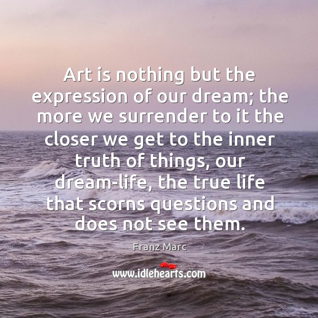 Art is nothing but the expression of our dream; the more we surrender to it the closer Franz Marc Picture Quote
