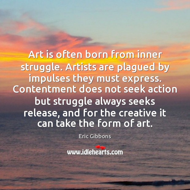 Art is often born from inner struggle. Artists are plagued by impulses Eric Gibbons Picture Quote