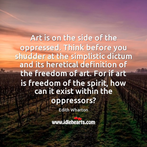 Art is on the side of the oppressed. Think before you shudder Edith Wharton Picture Quote