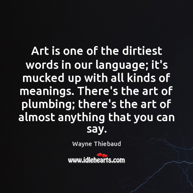 Art is one of the dirtiest words in our language; it’s mucked Wayne Thiebaud Picture Quote