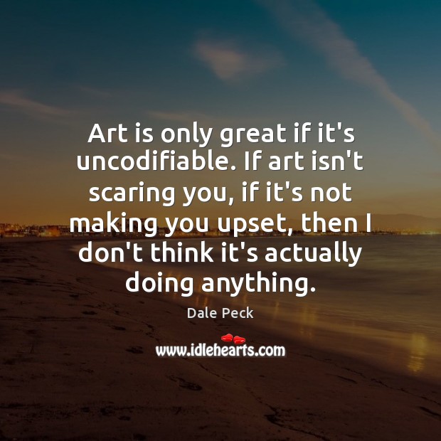 Art is only great if it’s uncodifiable. If art isn’t scaring you, Dale Peck Picture Quote
