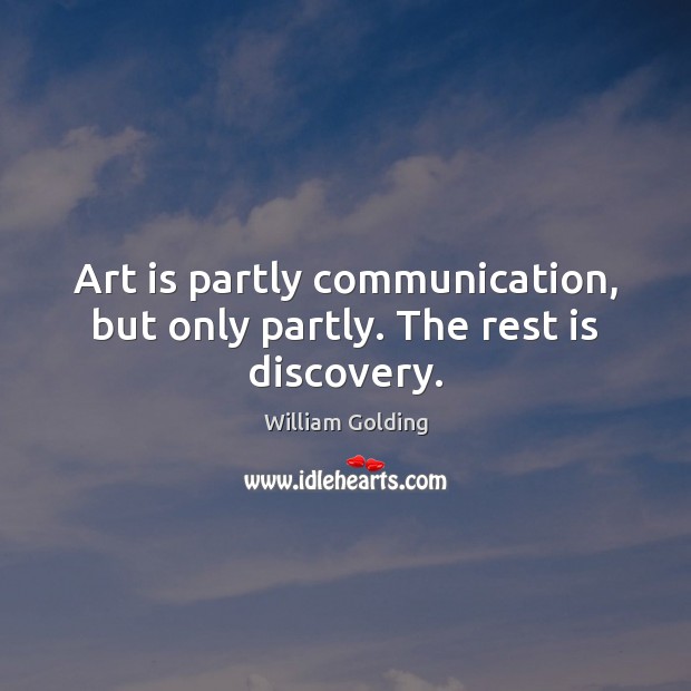 Art is partly communication, but only partly. The rest is discovery. William Golding Picture Quote