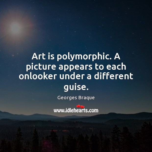 Art is polymorphic. A picture appears to each onlooker under a different guise. Art Quotes Image