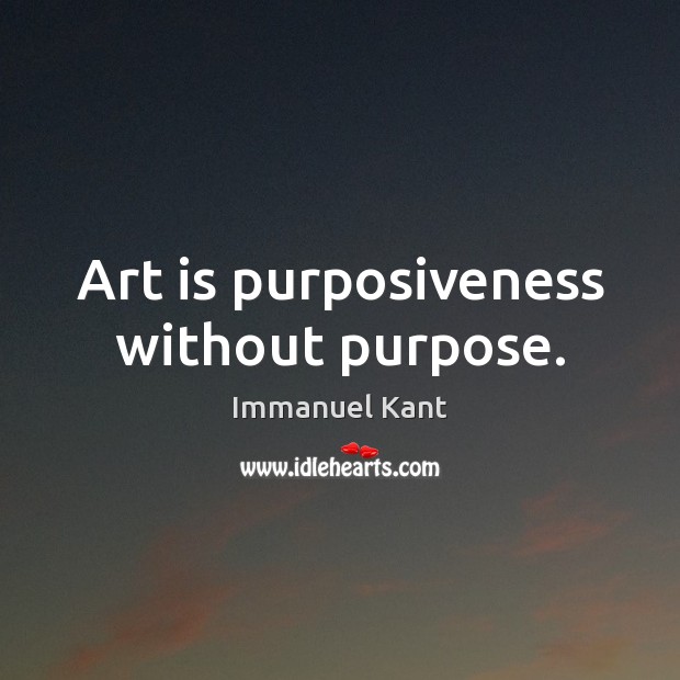 Art is purposiveness without purpose. Immanuel Kant Picture Quote
