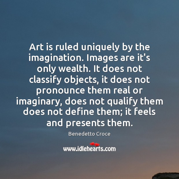 Art is ruled uniquely by the imagination. Images are it’s only wealth. Art Quotes Image