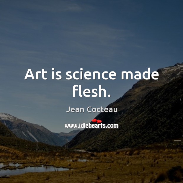 Art is science made flesh. Art Quotes Image