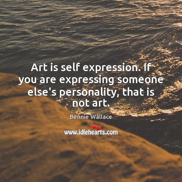 Art is self expression. If you are expressing someone else’s personality, that is not art. Art Quotes Image