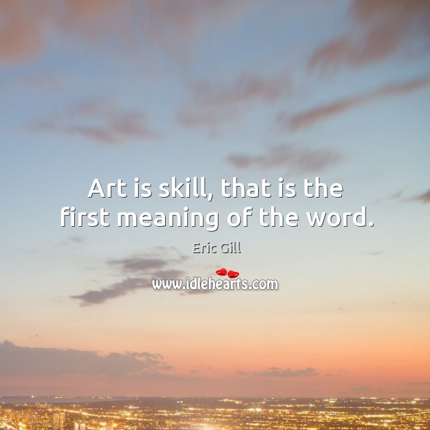 Art is skill, that is the first meaning of the word. Image