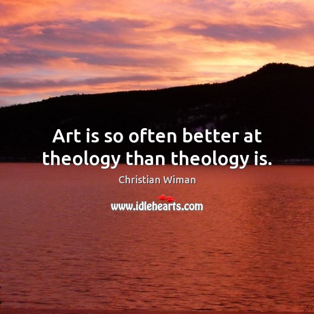 Art is so often better at theology than theology is. Christian Wiman Picture Quote