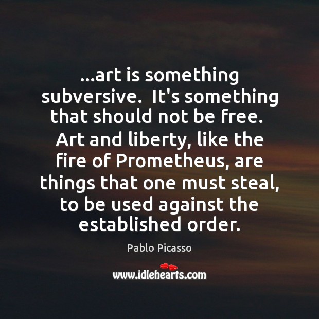 …art is something subversive.  It’s something that should not be free.  Art Art Quotes Image