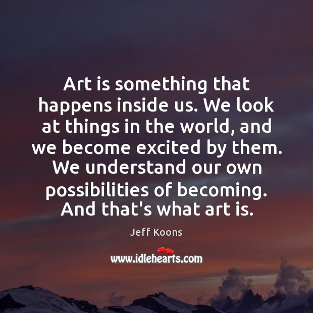 Art is something that happens inside us. We look at things in Image