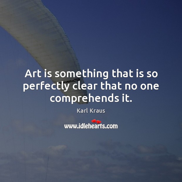 Art is something that is so perfectly clear that no one comprehends it. Karl Kraus Picture Quote