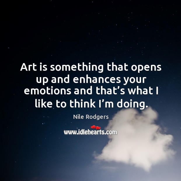 Art is something that opens up and enhances your emotions and that’s what I like to think I’m doing. Nile Rodgers Picture Quote