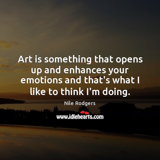 Art is something that opens up and enhances your emotions and that’s Nile Rodgers Picture Quote