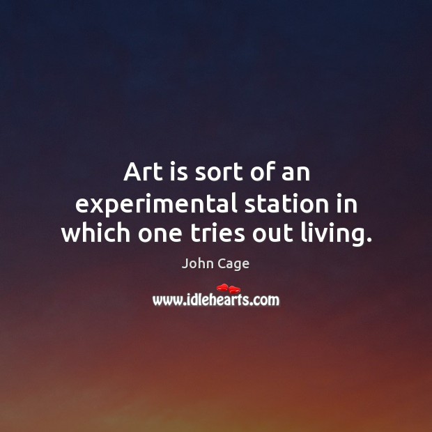 Art is sort of an experimental station in which one tries out living. John Cage Picture Quote