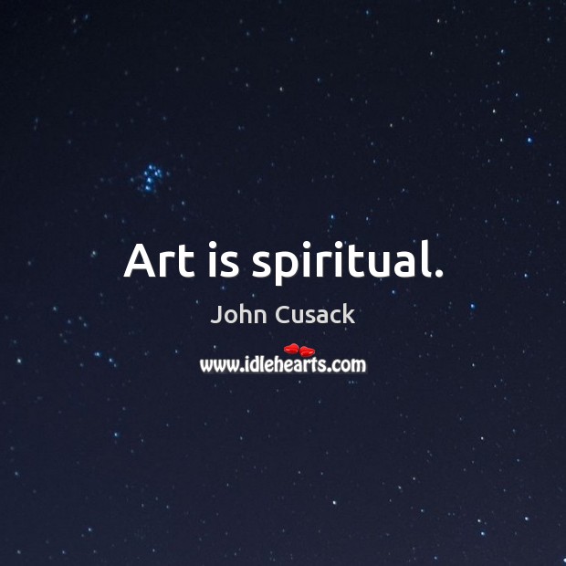 Art is spiritual. John Cusack Picture Quote