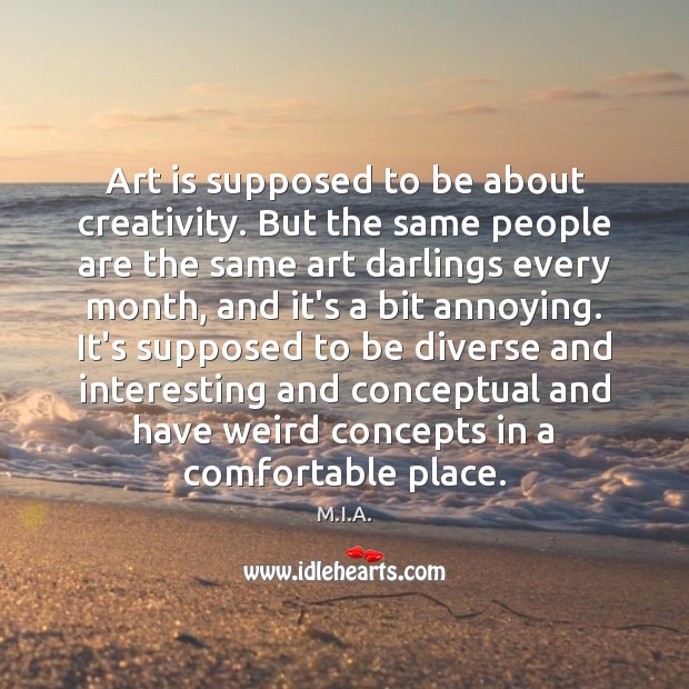 Art is supposed to be about creativity. But the same people are M.I.A. Picture Quote